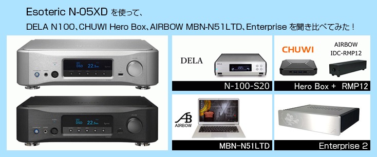 Esoteric N-05XDを使って、DELA N100、CHUWI Hero Box、<br>AIRBOW MBN-N51LTD、Enterpriseを聞き比べてみた！